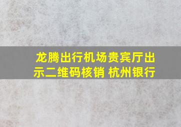 龙腾出行机场贵宾厅出示二维码核销 杭州银行